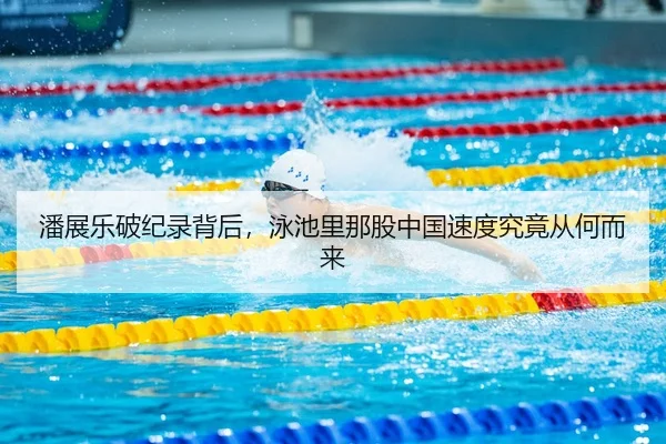 潘展乐破纪录背后，泳池里那股中国速度究竟从何而来
